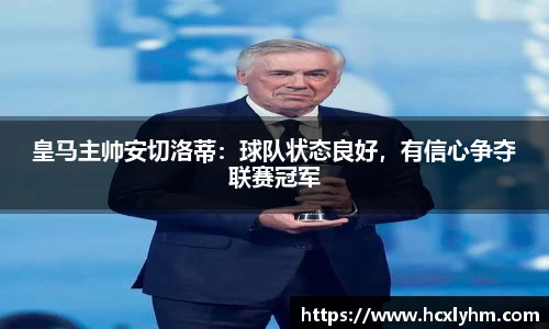 皇马主帅安切洛蒂：球队状态良好，有信心争夺联赛冠军