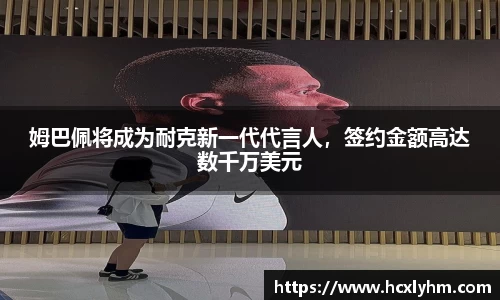 姆巴佩将成为耐克新一代代言人，签约金额高达数千万美元