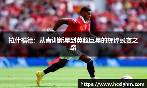 拉什福德：从青训新星到英超巨星的辉煌蜕变之路