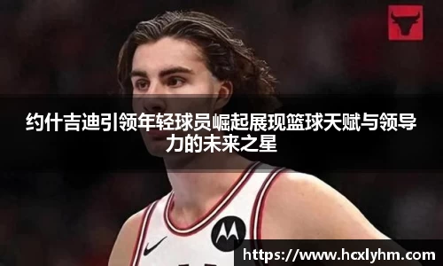 约什吉迪引领年轻球员崛起展现篮球天赋与领导力的未来之星