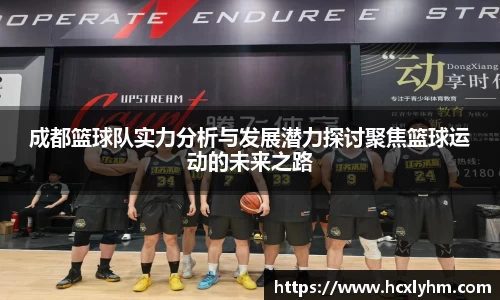 成都篮球队实力分析与发展潜力探讨聚焦篮球运动的未来之路