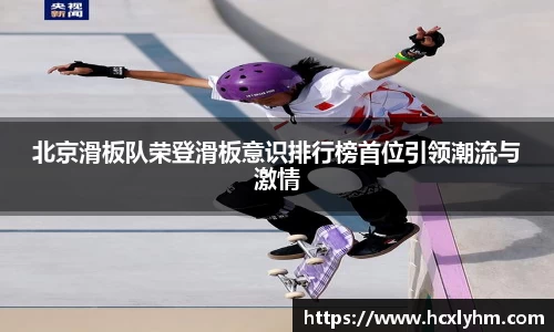 北京滑板队荣登滑板意识排行榜首位引领潮流与激情