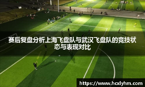 赛后复盘分析上海飞盘队与武汉飞盘队的竞技状态与表现对比